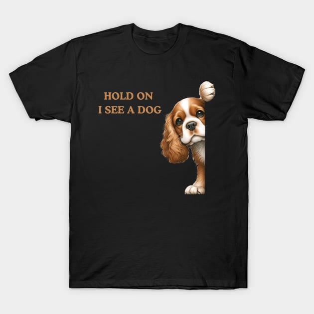 Hold On I See a Dog Cavalier King Charles Spaniel Lover T-Shirt by Positive Designer